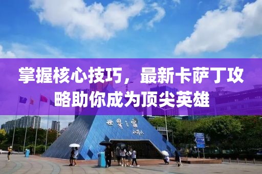掌握核心技巧,最新卡薩丁攻略助你成為頂尖英雄