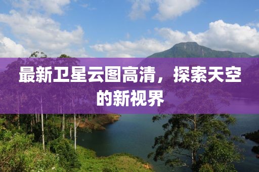 最新衛星云圖高清,探索天空的新視界