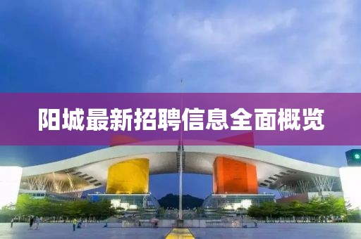 陽城最新招聘信息全面概覽