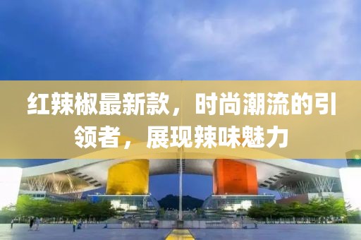 紅辣椒最新款，時尚潮流的引領者，展現辣味魅力