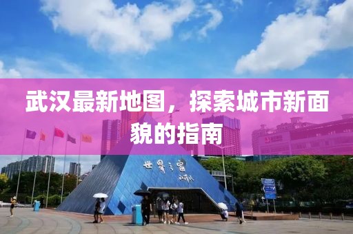 武漢最新地圖,探索城市新面貌的指南