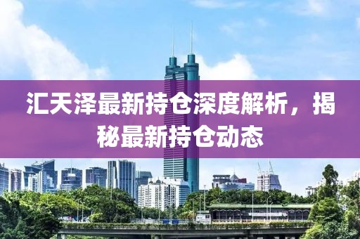 匯天澤最新持倉深度解析,揭秘最新持倉動態