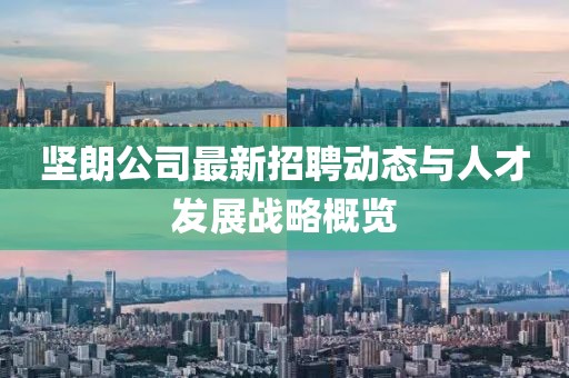 堅朗公司最新招聘動態與人才發展戰略概覽