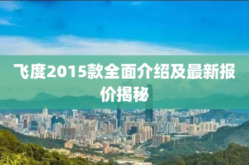 飛度2015款全面介紹及最新報價揭秘