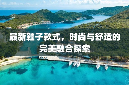最新鞋子款式,時尚與舒適的完美融合探索