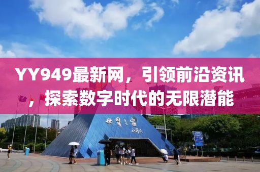 YY949最新網,引領前沿資訊,探索數字時代的無限潛能