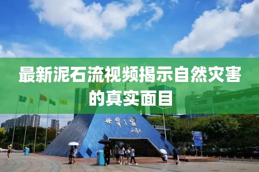 最新泥石流視頻揭示自然災(zāi)害的真實(shí)面目