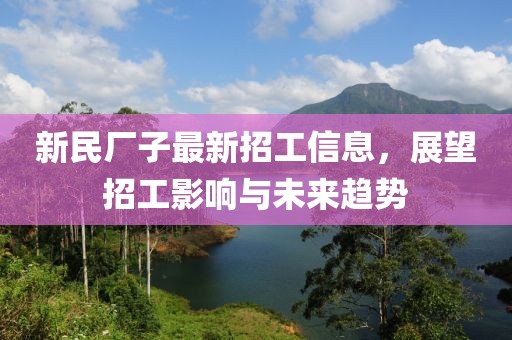 新民廠子最新招工信息，展望招工影響與未來趨勢