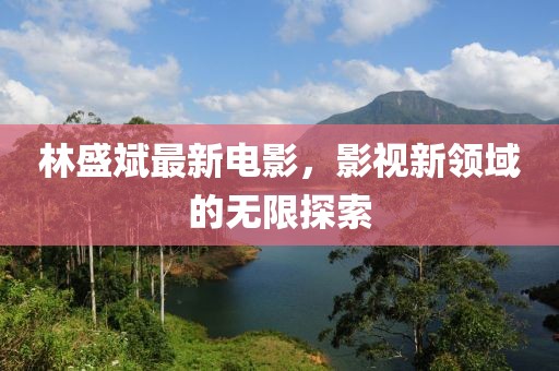 林盛斌最新電影，影視新領(lǐng)域的無限探索