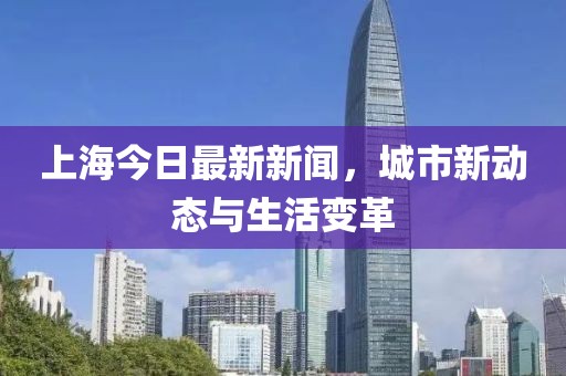 上海今日最新新聞,城市新動態(tài)與生活變革