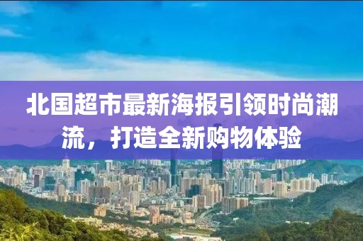 北國超市最新海報引領時尚潮流,打造全新購物體驗