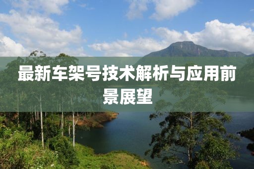 最新車架號技術解析與應用前景展望
