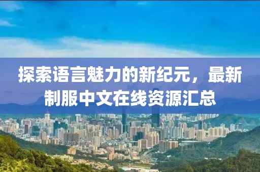 探索語言魅力的新紀元,最新制服中文在線資源匯總