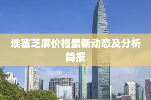 埃塞芝麻價(jià)格最新動(dòng)態(tài)及分析簡報(bào)