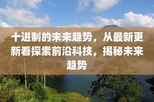 十進制的未來趨勢,從最新更新看探索前沿科技,揭秘未來趨勢