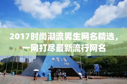 2017時尚潮流男生網名精選,一網打盡最新流行網名