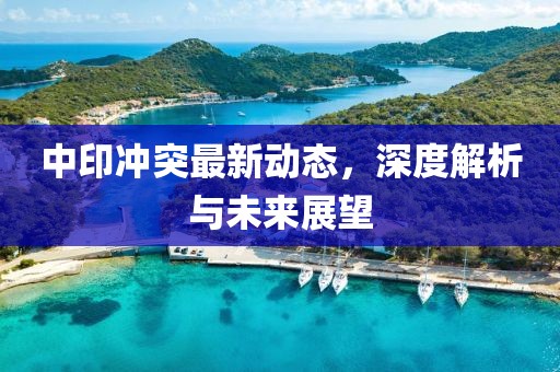中印沖突最新動(dòng)態(tài),深度解析與未來展望