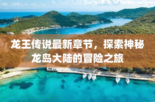 龍王傳說最新章節,探索神秘龍島大陸的冒險之旅