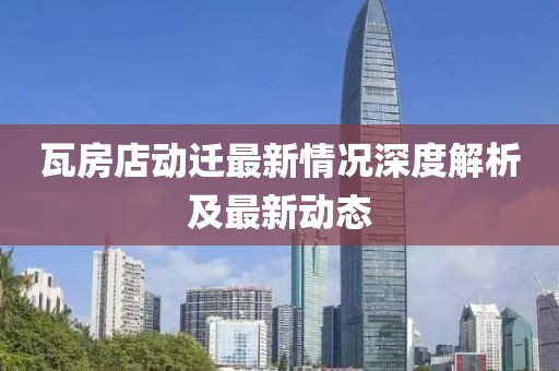 瓦房店動遷最新情況深度解析及最新動態