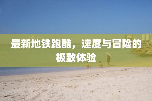 最新地鐵跑酷,速度與冒險(xiǎn)的極致體驗(yàn)