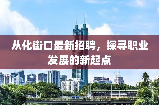 從化街口最新招聘,探尋職業發展的新起點