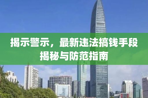 揭示警示,最新違法搞錢手段揭秘與防范指南