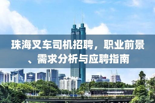 珠海叉車司機招聘,職業前景、需求分析與應聘指南