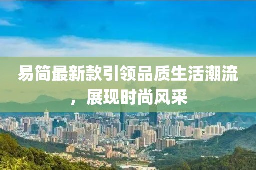 易簡最新款引領品質生活潮流,展現時尚風采