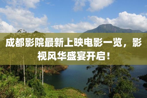 成都影院最新上映電影一覽,影視風(fēng)華盛宴開啟!