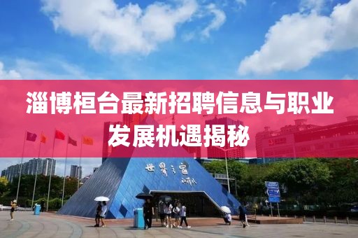 淄博桓臺最新招聘信息與職業(yè)發(fā)展機遇揭秘