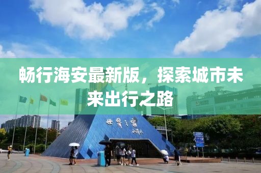 暢行海安最新版,探索城市未來出行之路