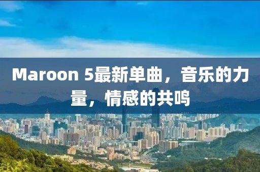 Maroon 5最新單曲,音樂的力量,情感的共鳴