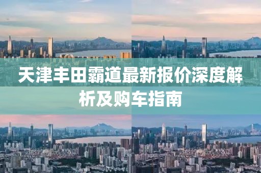 天津豐田霸道最新報價深度解析及購車指南