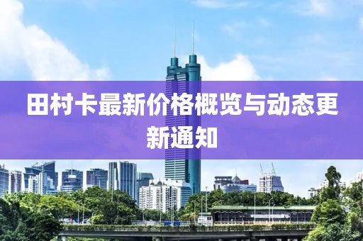 田村卡最新價(jià)格概覽與動(dòng)態(tài)更新通知