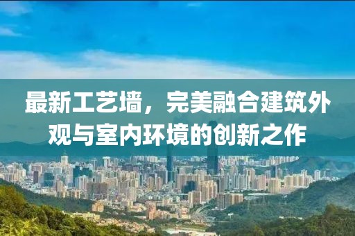 最新工藝墻,完美融合建筑外觀與室內(nèi)環(huán)境的創(chuàng)新之作