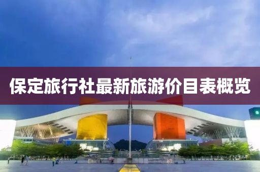 保定旅行社最新旅游價目表概覽