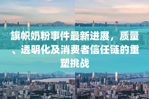 旗幟奶粉事件最新進展,質量、透明化及消費者信任鏈的重塑挑戰
