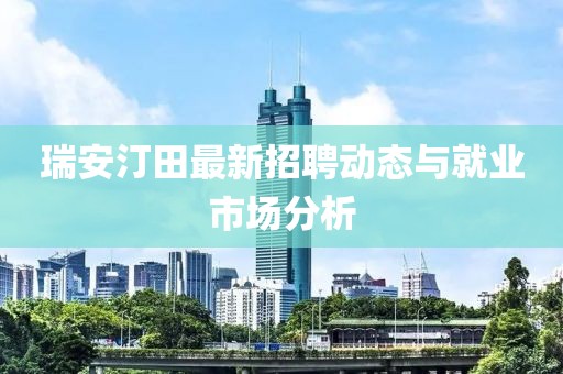 瑞安汀田最新招聘動態(tài)與就業(yè)市場分析