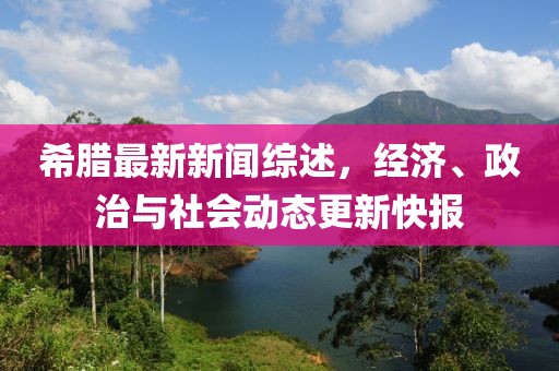 希臘最新新聞綜述,經濟、政治與社會動態更新快報