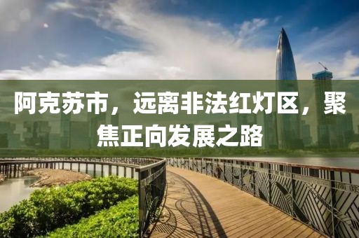 阿克蘇市,遠離非法紅燈區,聚焦正向發展之路