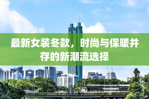 最新女裝冬款,時尚與保暖并存的新潮流選擇