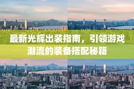 最新光輝出裝指南,引領(lǐng)游戲潮流的裝備搭配秘籍