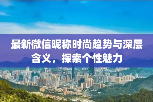 最新微信昵稱(chēng)時(shí)尚趨勢(shì)與深層含義,探索個(gè)性魅力