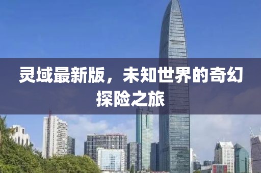 靈域最新版,未知世界的奇幻探險之旅