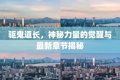 驅鬼道長,神秘力量的覺醒與最新章節揭秘