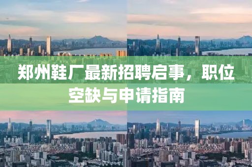 鄭州鞋廠最新招聘啟事，職位空缺與申請(qǐng)指南