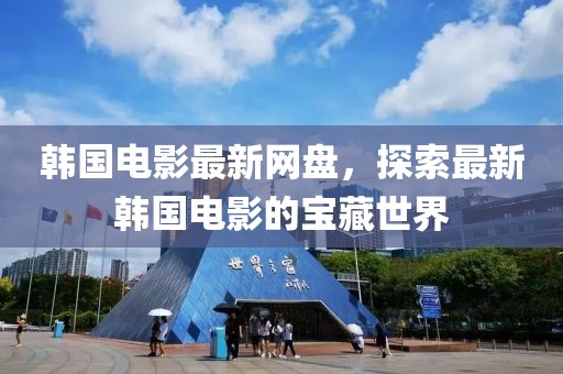 韓國電影最新網盤,探索最新韓國電影的寶藏世界