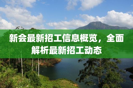 新會(huì)最新招工信息概覽,全面解析最新招工動(dòng)態(tài)