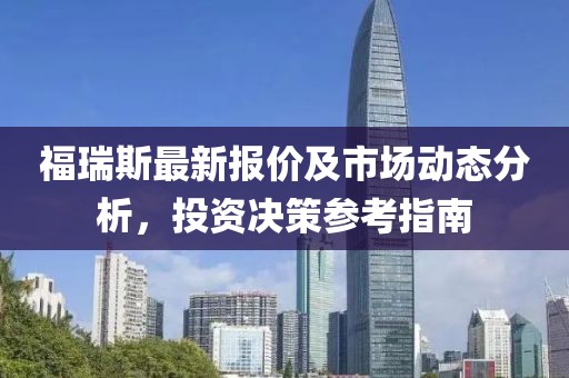 福瑞斯最新報價及市場動態(tài)分析,投資決策參考指南