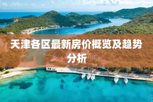 天津各區(qū)最新房價概覽及趨勢分析